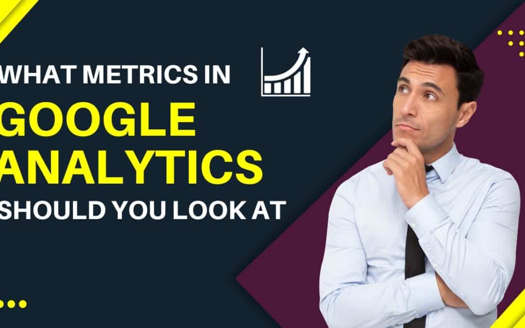 What Google Analytics metrics should you look at